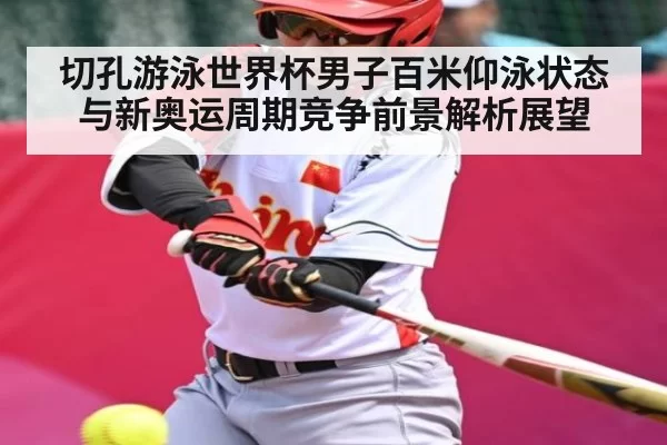 切孔游泳世界杯男子百米仰泳状态与新奥运周期竞争前景解析展望