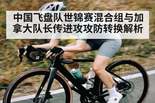 中国飞盘队世锦赛混合组与加拿大队长传进攻攻防转换解析